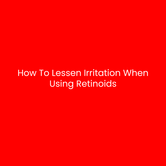 How To Lessen Irritation When Using Retinoids