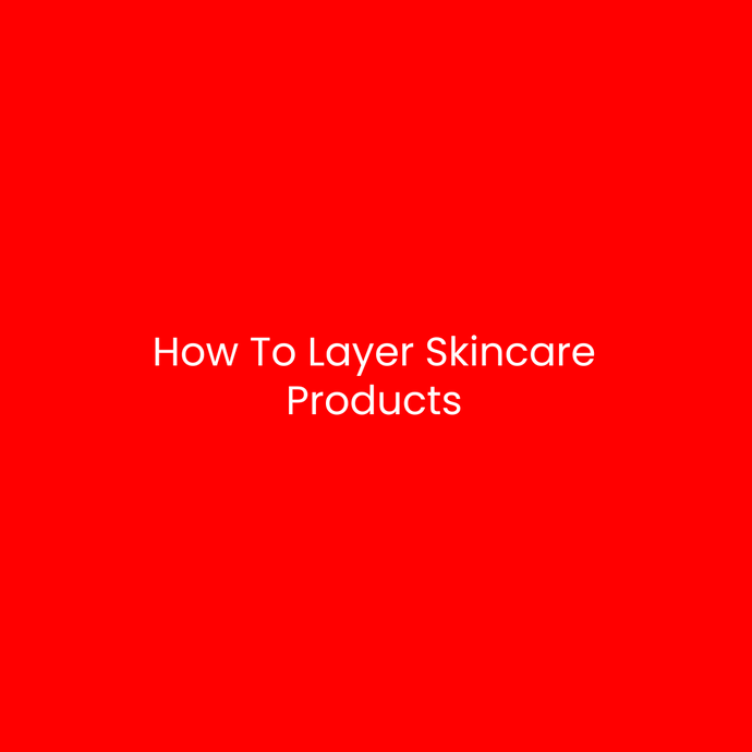 How To Layer Skincare Products