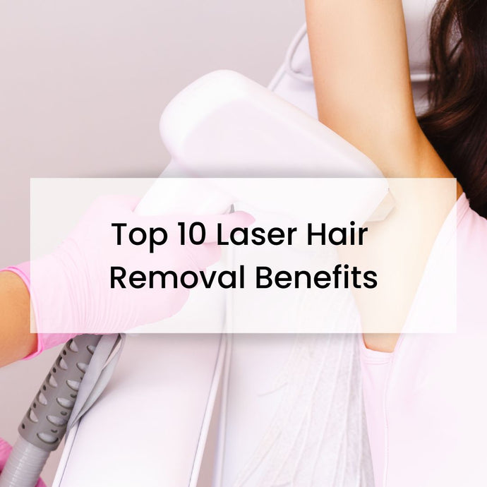 Top 10 Laser Hair Removal Benefits: Why You Should Try Laser Hair Removal Today