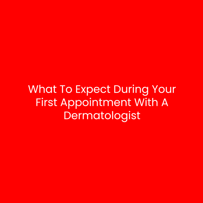What To Expect During Your First Appointment With A Dermatologist