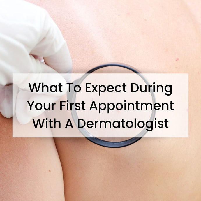 What To Expect During Your First Appointment With A Dermatologist