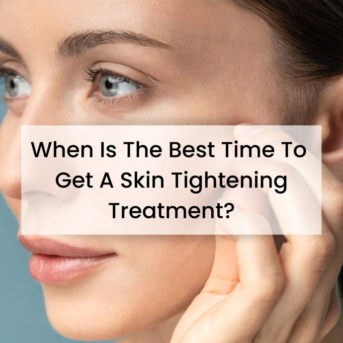 When Is The Best Time To Get Skin Tightening Treatments?