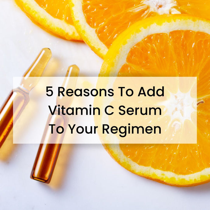 5 Reasons to Add Vitamin C Serum to Your Regimen